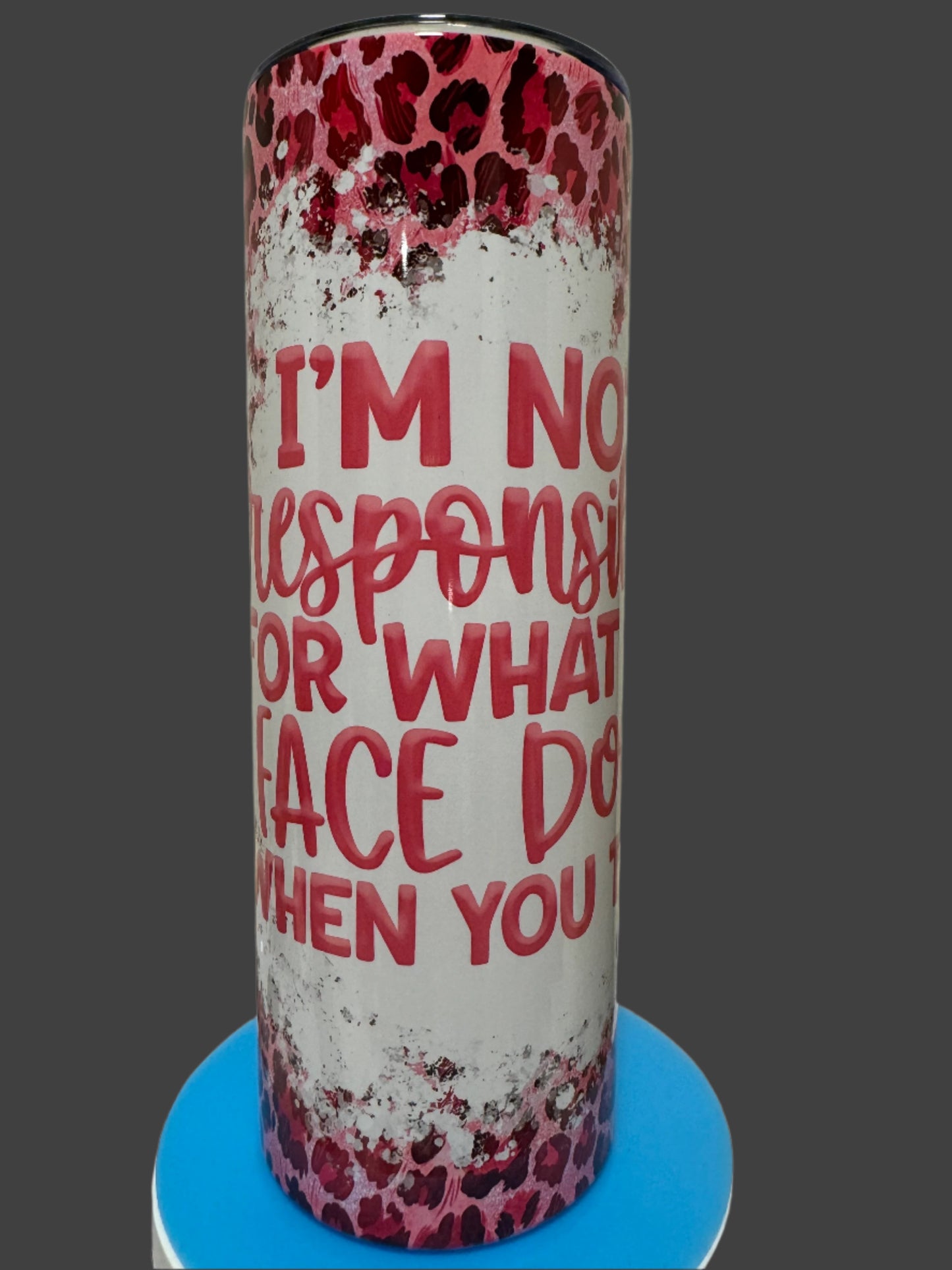 20oz Tumbler- I'm not responsible for what my face does when you Talk