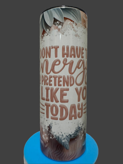 20oz Tumbler- I dont have the energy to pretend I Like You Today